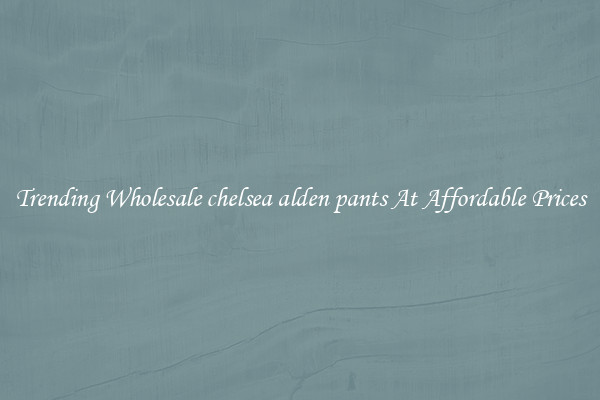 Trending Wholesale chelsea alden pants At Affordable Prices