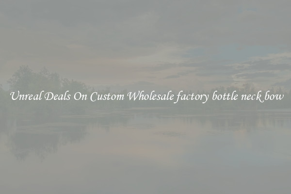 Unreal Deals On Custom Wholesale factory bottle neck bow