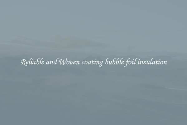 Reliable and Woven coating bubble foil insulation