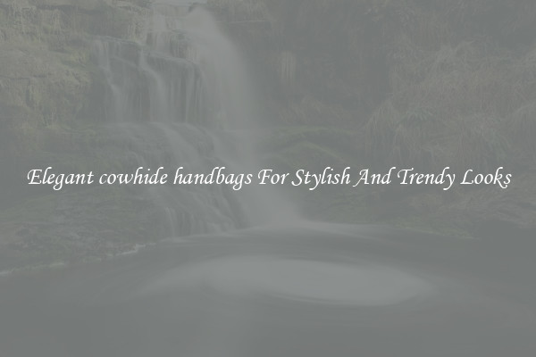 Elegant cowhide handbags For Stylish And Trendy Looks