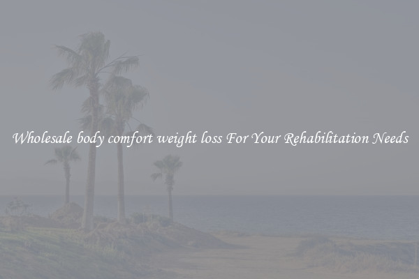 Wholesale body comfort weight loss For Your Rehabilitation Needs