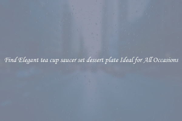 Find Elegant tea cup saucer set dessert plate Ideal for All Occasions