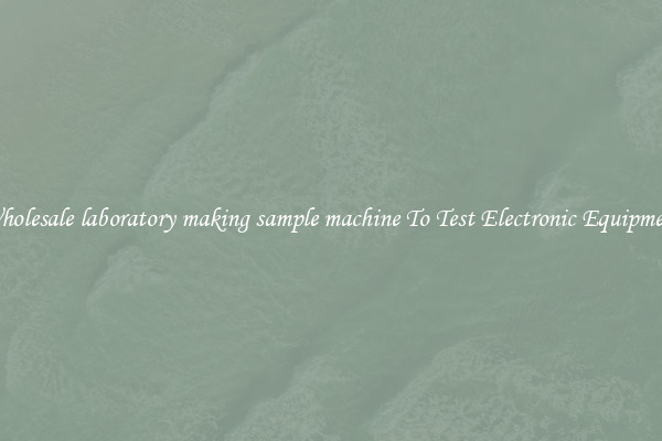 Wholesale laboratory making sample machine To Test Electronic Equipment
