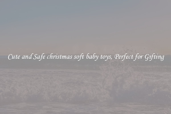 Cute and Safe christmas soft baby toys, Perfect for Gifting