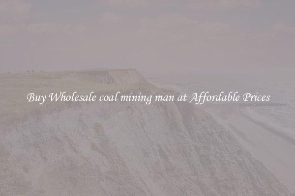 Buy Wholesale coal mining man at Affordable Prices