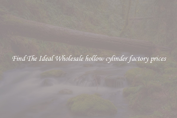 Find The Ideal Wholesale hollow cylinder factory prices