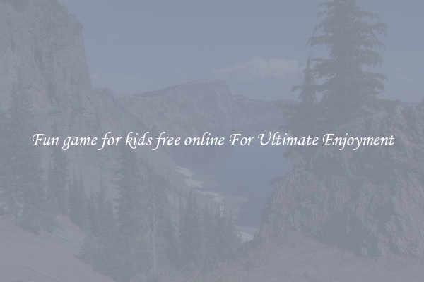 Fun game for kids free online For Ultimate Enjoyment