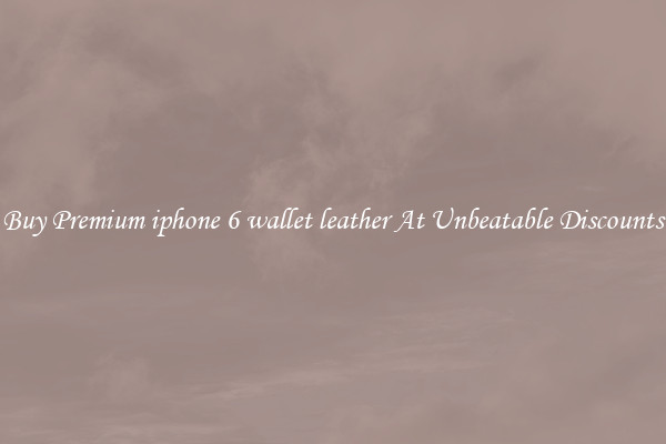 Buy Premium iphone 6 wallet leather At Unbeatable Discounts