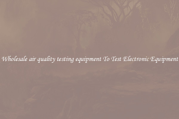 Wholesale air quality testing equipment To Test Electronic Equipment