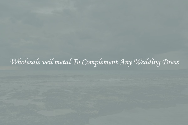 Wholesale veil metal To Complement Any Wedding Dress