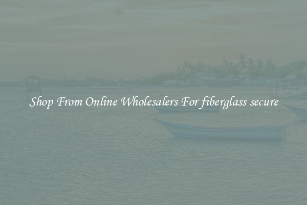 Shop From Online Wholesalers For fiberglass secure