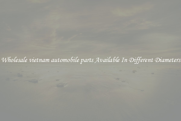 Wholesale vietnam automobile parts Available In Different Diameters