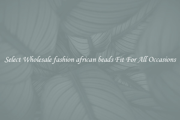 Select Wholesale fashion african beads Fit For All Occasions