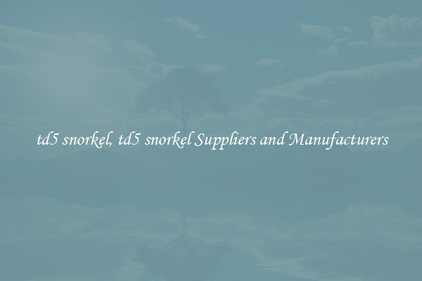 td5 snorkel, td5 snorkel Suppliers and Manufacturers