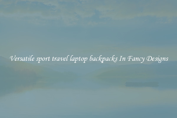 Versatile sport travel laptop backpacks In Fancy Designs