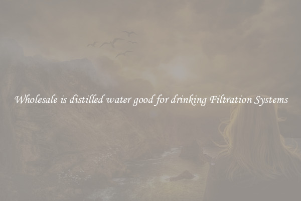 Wholesale is distilled water good for drinking Filtration Systems