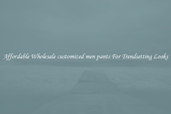 Affordable Wholesale customized men pants For Trendsetting Looks