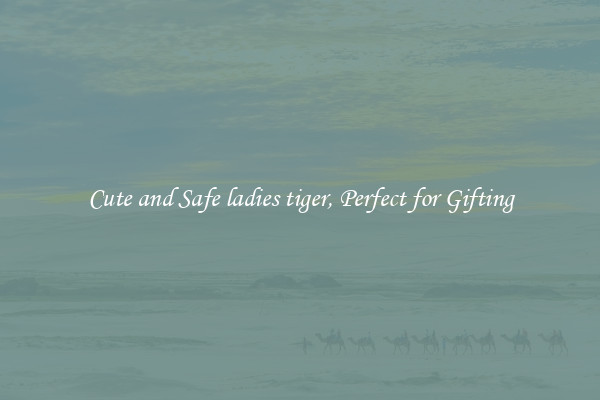 Cute and Safe ladies tiger, Perfect for Gifting