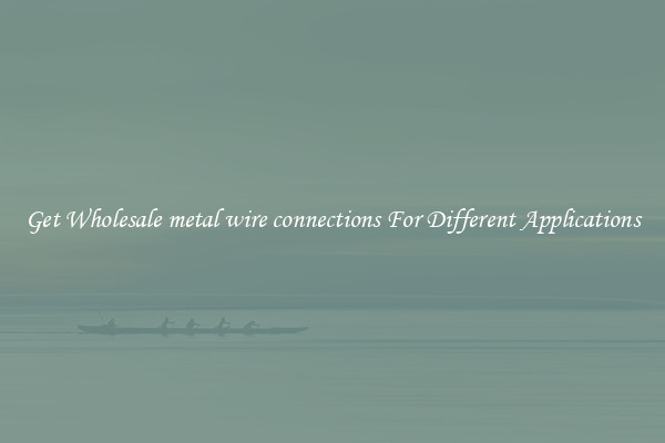 Get Wholesale metal wire connections For Different Applications