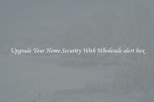 Upgrade Your Home Security With Wholesale alert box