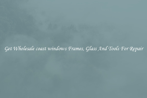Get Wholesale coast windows Frames, Glass And Tools For Repair