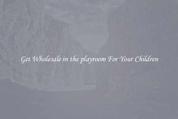 Get Wholesale in the playroom For Your Children