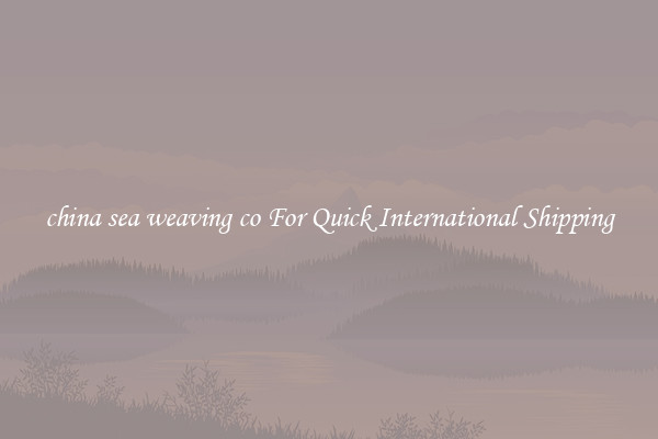 china sea weaving co For Quick International Shipping