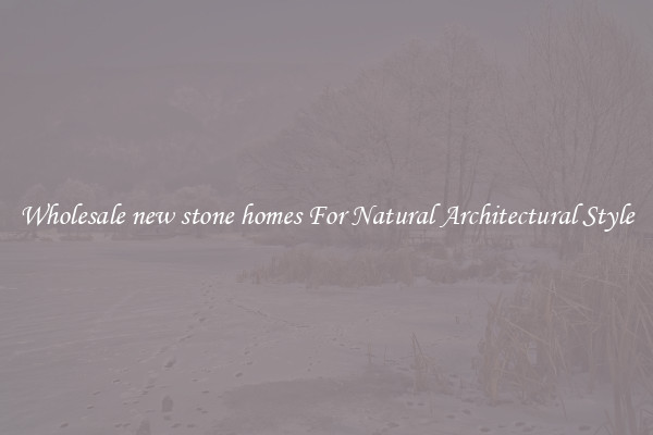 Wholesale new stone homes For Natural Architectural Style