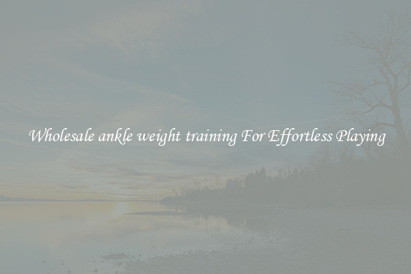 Wholesale ankle weight training For Effortless Playing