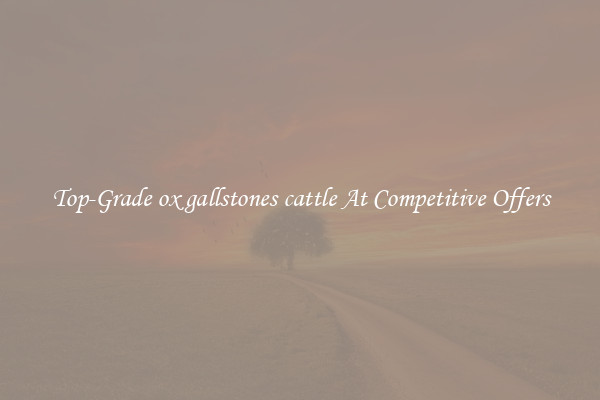 Top-Grade ox gallstones cattle At Competitive Offers