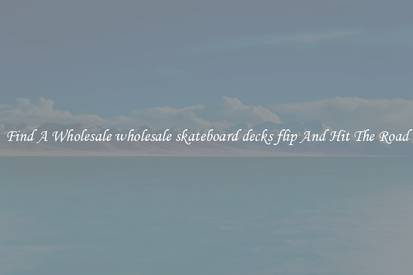 Find A Wholesale wholesale skateboard decks flip And Hit The Road