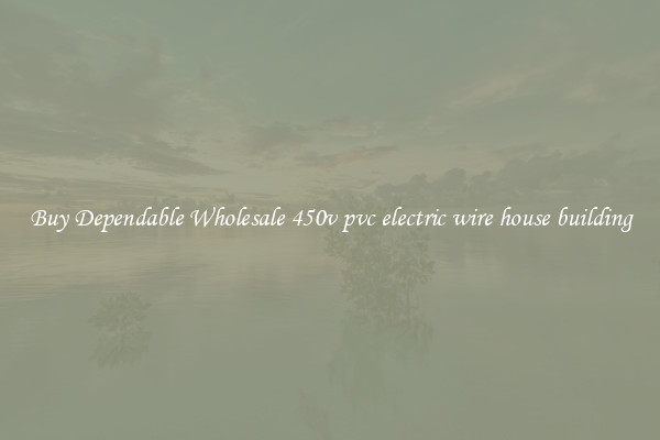 Buy Dependable Wholesale 450v pvc electric wire house building