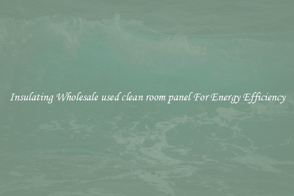 Insulating Wholesale used clean room panel For Energy Efficiency