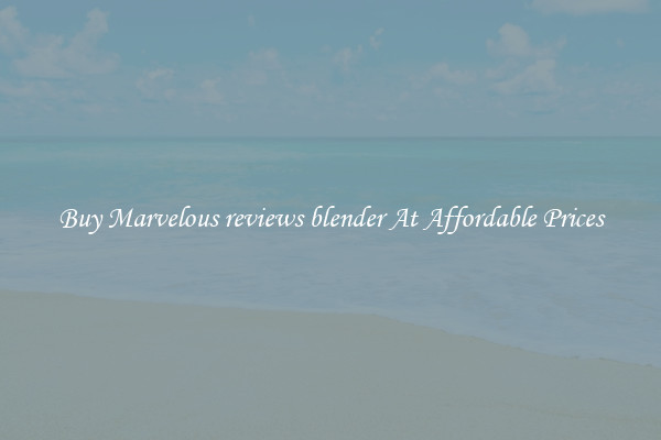 Buy Marvelous reviews blender At Affordable Prices