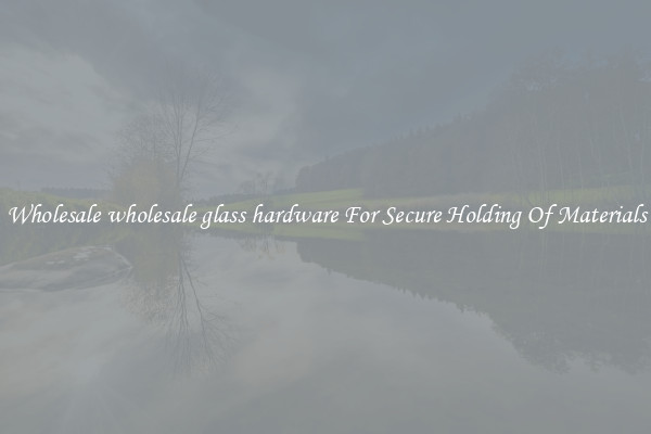 Wholesale wholesale glass hardware For Secure Holding Of Materials