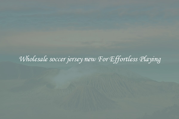 Wholesale soccer jersey new For Effortless Playing