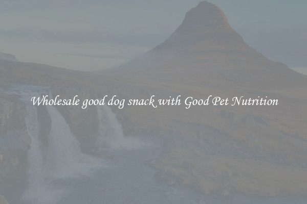 Wholesale good dog snack with Good Pet Nutrition