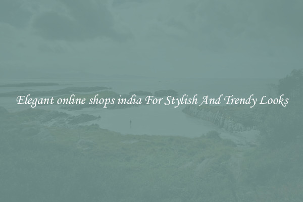 Elegant online shops india For Stylish And Trendy Looks