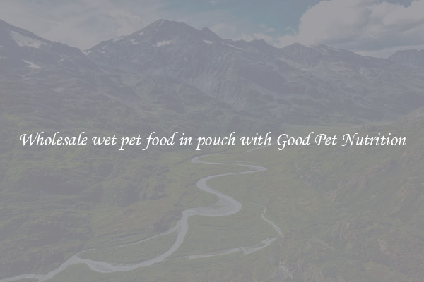 Wholesale wet pet food in pouch with Good Pet Nutrition