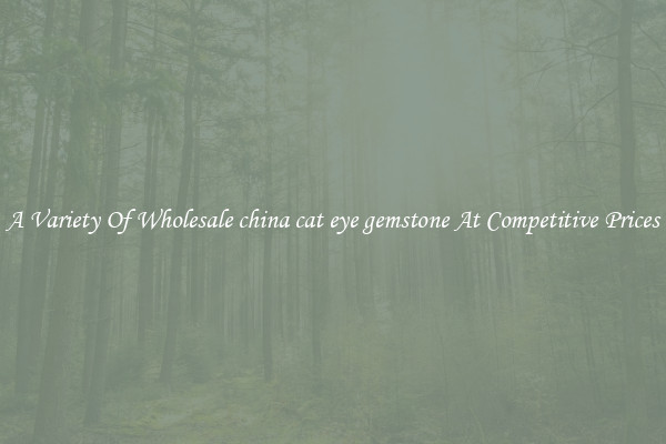 A Variety Of Wholesale china cat eye gemstone At Competitive Prices