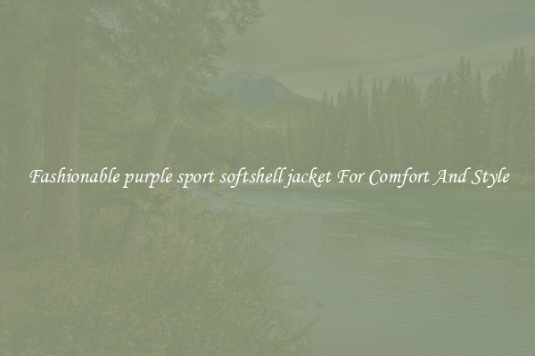 Fashionable purple sport softshell jacket For Comfort And Style