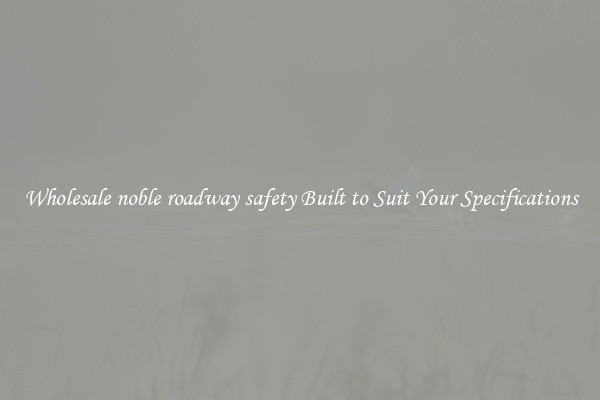 Wholesale noble roadway safety Built to Suit Your Specifications