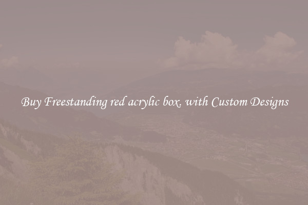 Buy Freestanding red acrylic box. with Custom Designs