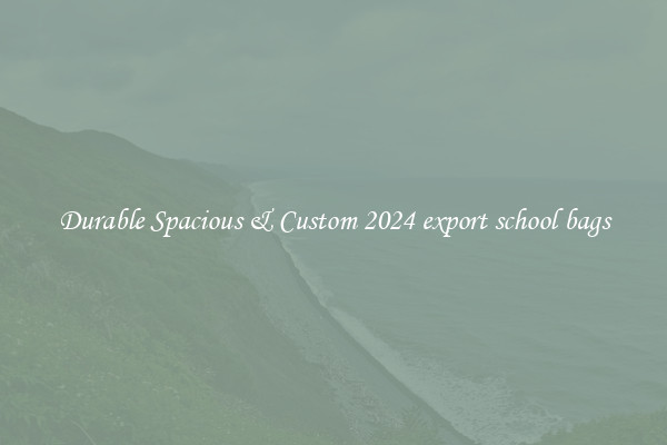 Durable Spacious & Custom 2024 export school bags