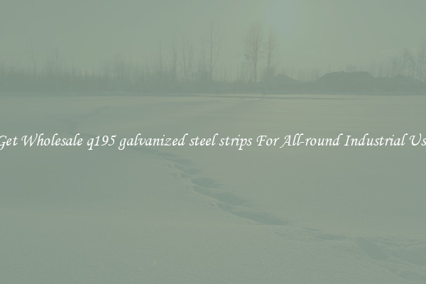 Get Wholesale q195 galvanized steel strips For All-round Industrial Use