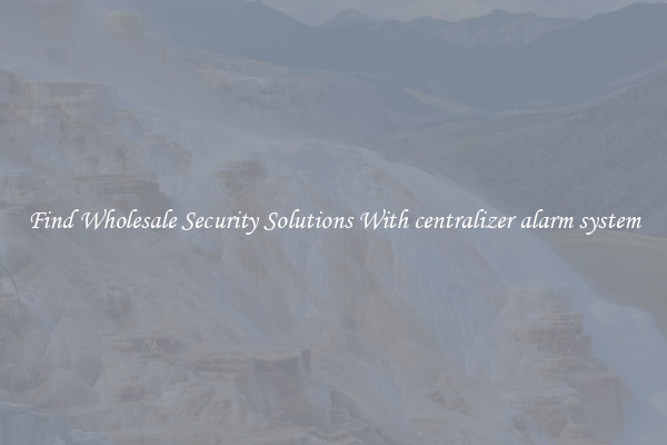 Find Wholesale Security Solutions With centralizer alarm system