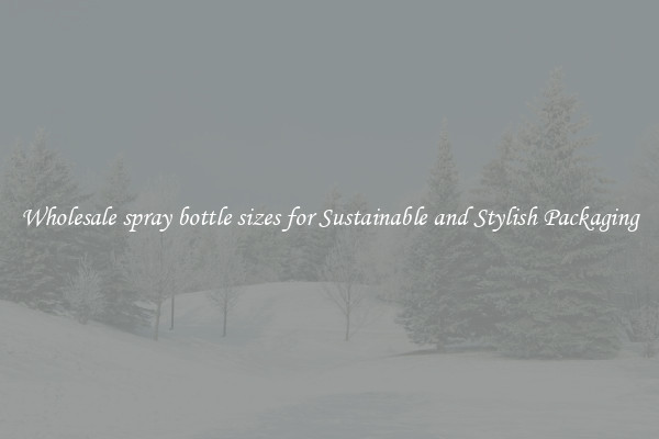 Wholesale spray bottle sizes for Sustainable and Stylish Packaging