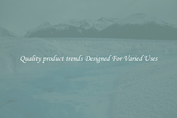 Quality product trends Designed For Varied Uses