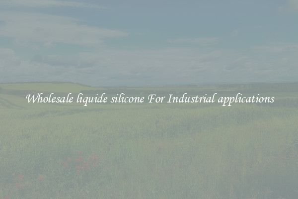 Wholesale liquide silicone For Industrial applications