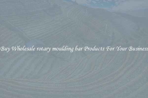 Buy Wholesale rotary moulding bar Products For Your Business